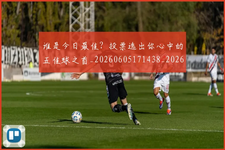 谁是今日最佳?投票选出你心中的五佳球之首_20260605171438_20260703181948