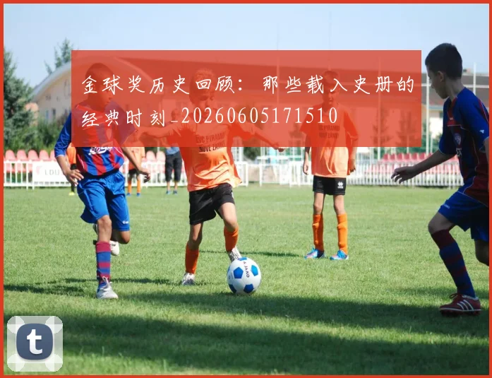 金球奖历史回顾：那些载入史册的经典时刻_20260605171510