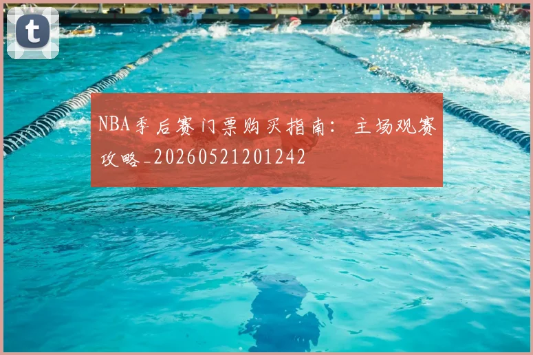 NBA季后赛门票购买指南:主场观赛攻略_20260521201242