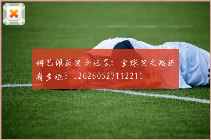 姆巴佩获奖全记录：金球奖之路还有多远？_20260527112211