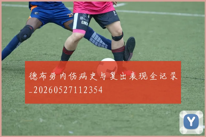 德布劳内伤病史与复出表现全记录_20260527112354
