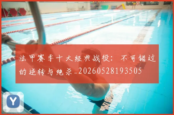 法甲赛季十大经典战役：不可错过的逆转与绝杀_20260528193505