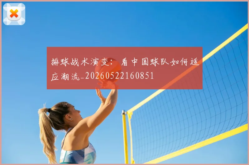 排球战术演变:看中国球队如何适应潮流_20260522160851
