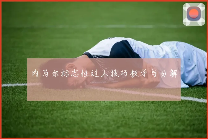 内马尔标志性过人技巧教学与分解