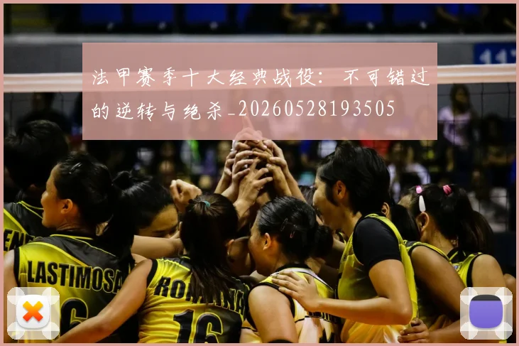 法甲赛季十大经典战役：不可错过的逆转与绝杀_20260528193505