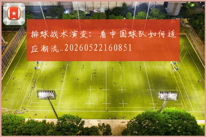 排球战术演变:看中国球队如何适应潮流_20260522160851