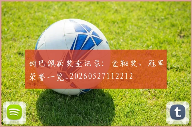 姆巴佩获奖全记录：金靴奖、冠军荣誉一览_20260527112212