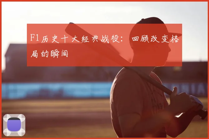 F1历史十大经典战役：回顾改变格局的瞬间