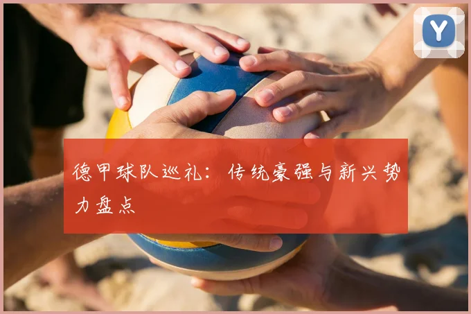 德甲球队巡礼：传统豪强与新兴势力盘点
