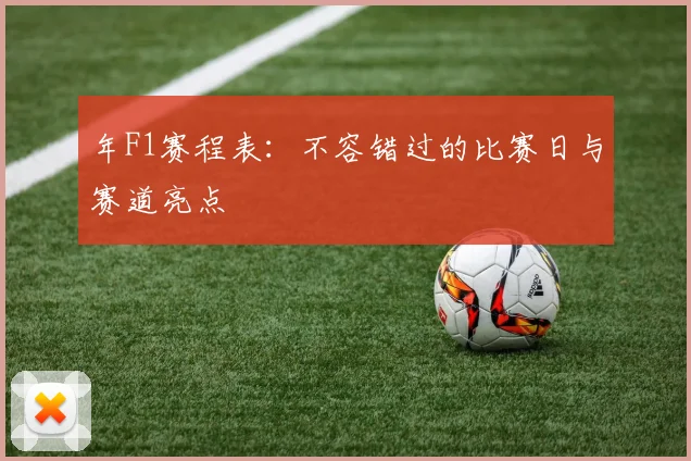 年F1赛程表：不容错过的比赛日与赛道亮点