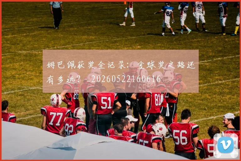 姆巴佩获奖全记录：金球奖之路还有多远？_20260522160616