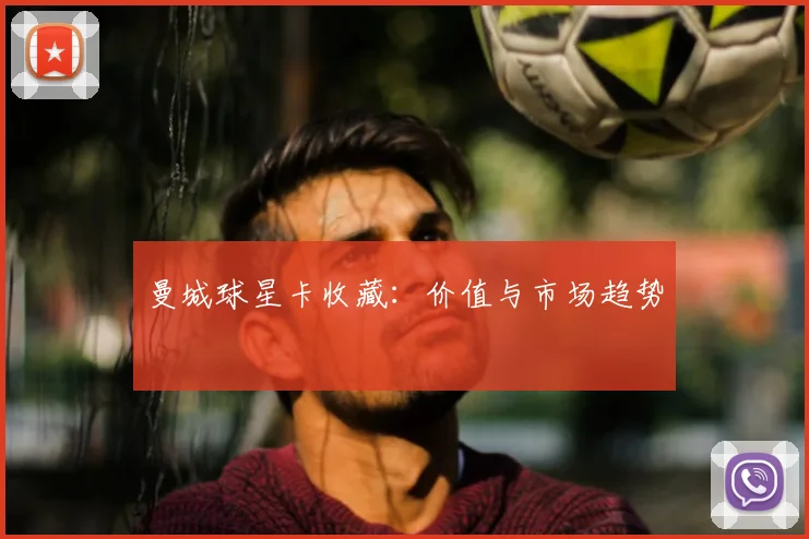 曼城球星卡收藏：价值与市场趋势