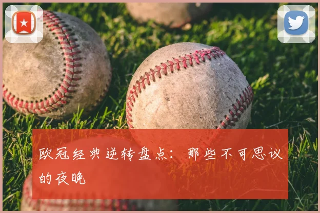 欧冠经典逆转盘点：那些不可思议的夜晚