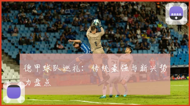德甲球队巡礼：传统豪强与新兴势力盘点