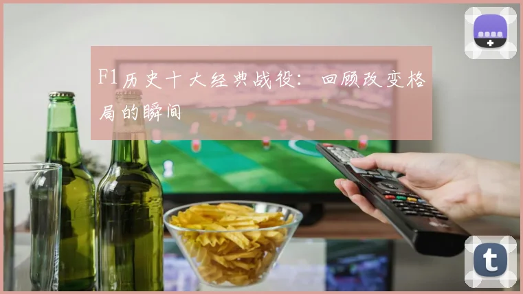 F1历史十大经典战役：回顾改变格局的瞬间