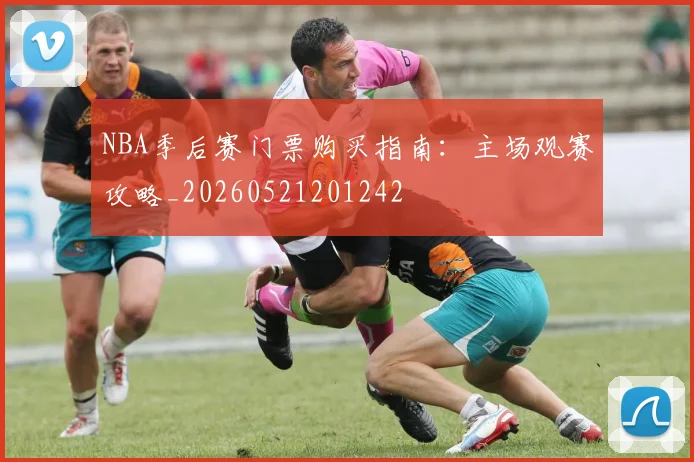 NBA季后赛门票购买指南:主场观赛攻略_20260521201242