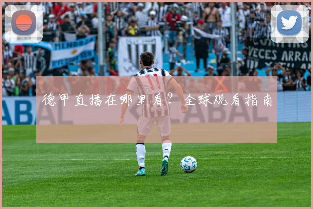 德甲直播在哪里看？全球观看指南